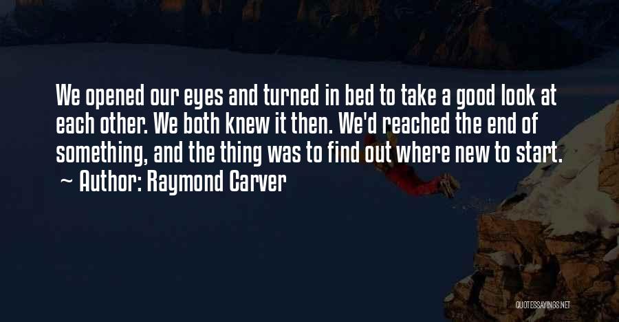 Raymond Carver Quotes: We Opened Our Eyes And Turned In Bed To Take A Good Look At Each Other. We Both Knew It