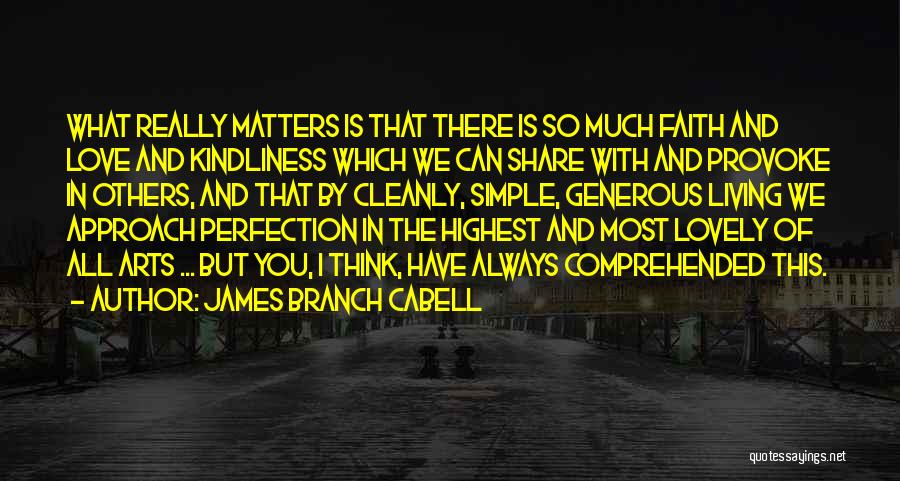 James Branch Cabell Quotes: What Really Matters Is That There Is So Much Faith And Love And Kindliness Which We Can Share With And