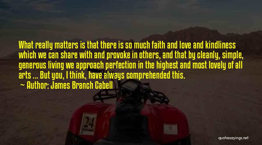 James Branch Cabell Quotes: What Really Matters Is That There Is So Much Faith And Love And Kindliness Which We Can Share With And