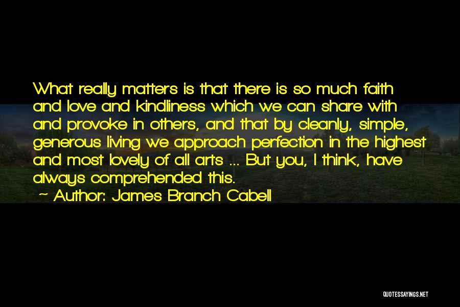 James Branch Cabell Quotes: What Really Matters Is That There Is So Much Faith And Love And Kindliness Which We Can Share With And