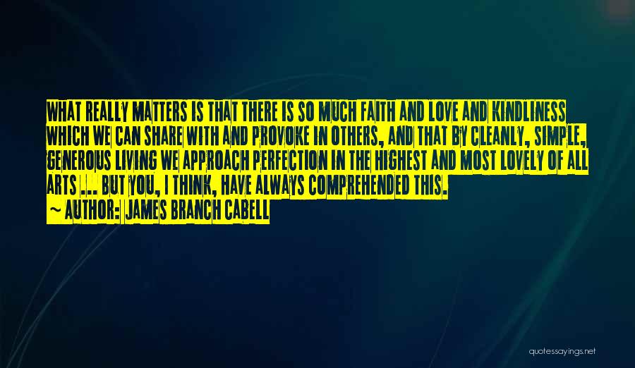 James Branch Cabell Quotes: What Really Matters Is That There Is So Much Faith And Love And Kindliness Which We Can Share With And