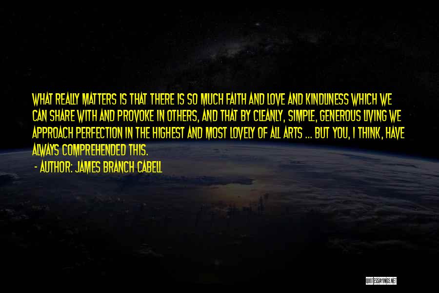 James Branch Cabell Quotes: What Really Matters Is That There Is So Much Faith And Love And Kindliness Which We Can Share With And