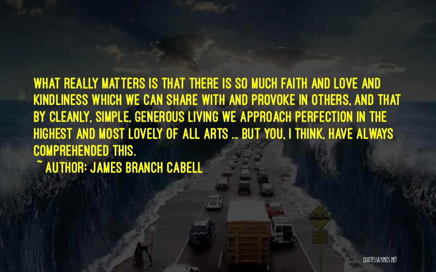 James Branch Cabell Quotes: What Really Matters Is That There Is So Much Faith And Love And Kindliness Which We Can Share With And