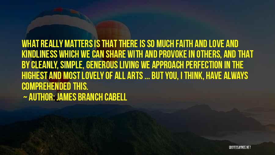 James Branch Cabell Quotes: What Really Matters Is That There Is So Much Faith And Love And Kindliness Which We Can Share With And