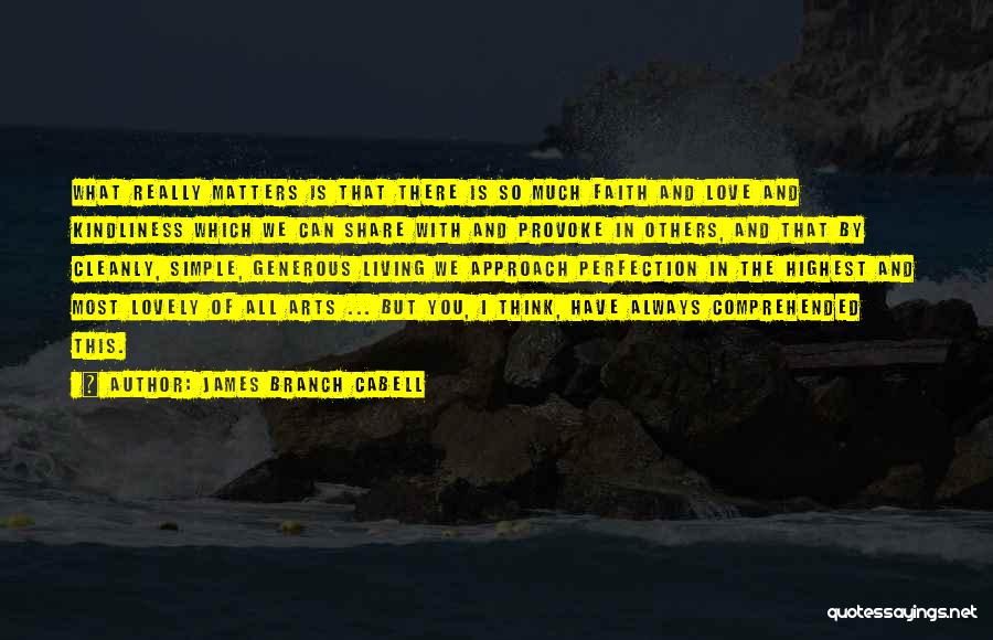 James Branch Cabell Quotes: What Really Matters Is That There Is So Much Faith And Love And Kindliness Which We Can Share With And