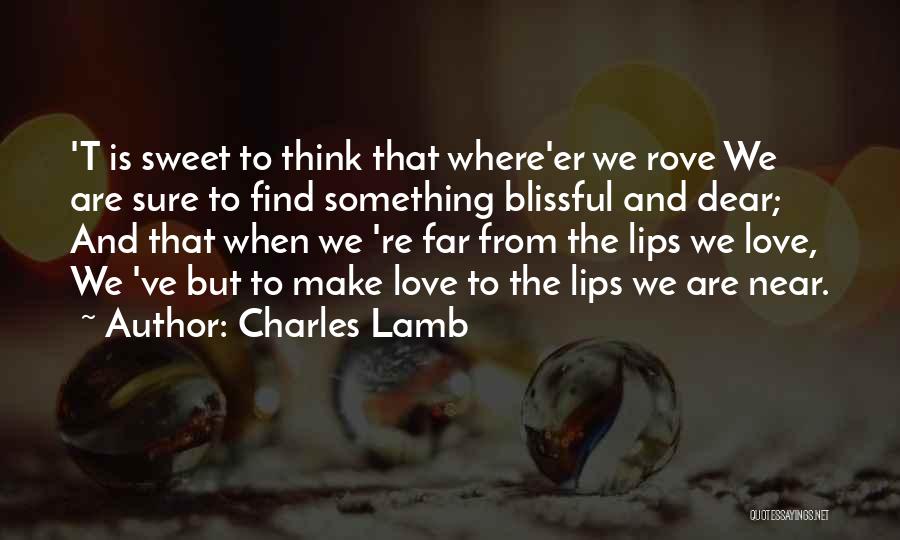 Charles Lamb Quotes: 't Is Sweet To Think That Where'er We Rove We Are Sure To Find Something Blissful And Dear; And That