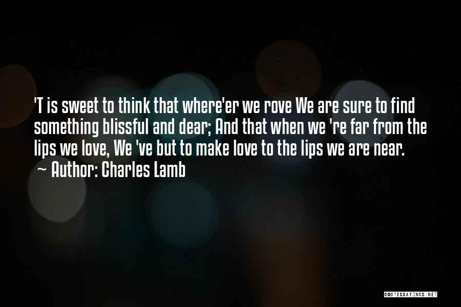 Charles Lamb Quotes: 't Is Sweet To Think That Where'er We Rove We Are Sure To Find Something Blissful And Dear; And That