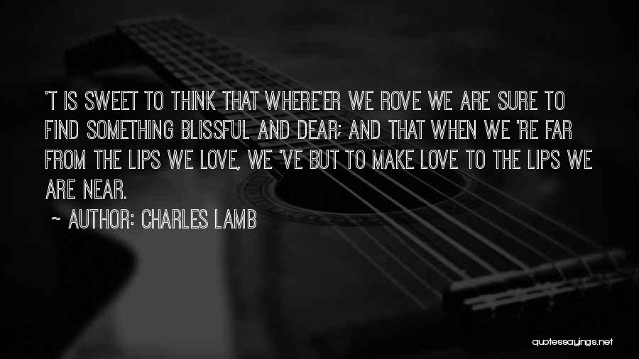 Charles Lamb Quotes: 't Is Sweet To Think That Where'er We Rove We Are Sure To Find Something Blissful And Dear; And That