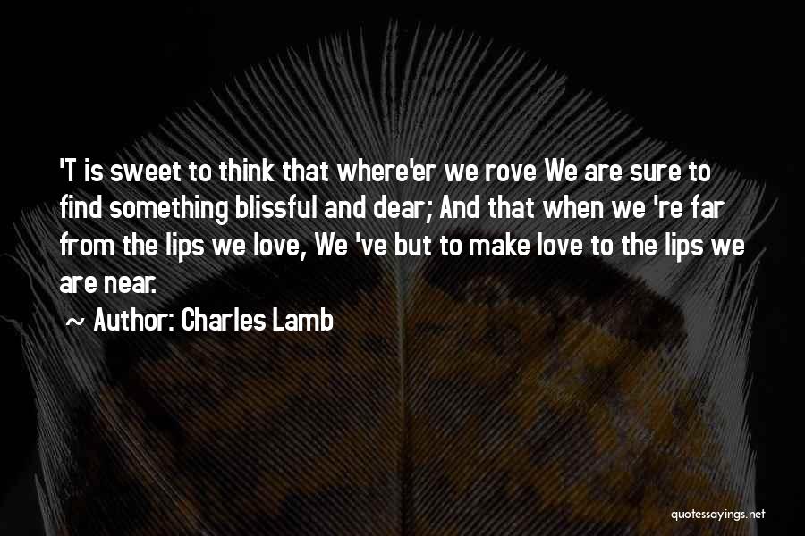 Charles Lamb Quotes: 't Is Sweet To Think That Where'er We Rove We Are Sure To Find Something Blissful And Dear; And That