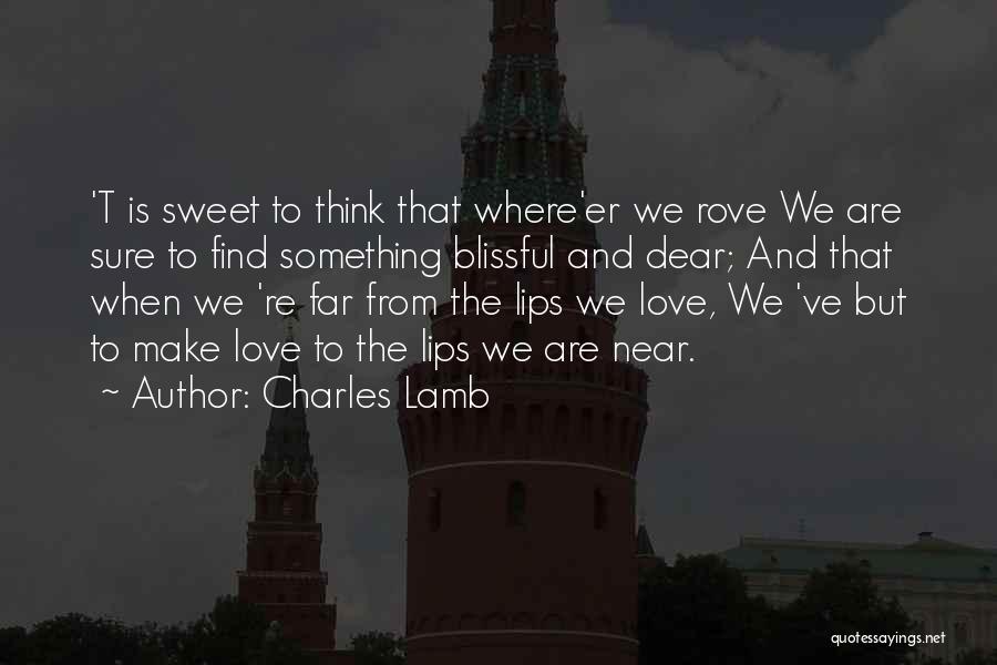 Charles Lamb Quotes: 't Is Sweet To Think That Where'er We Rove We Are Sure To Find Something Blissful And Dear; And That