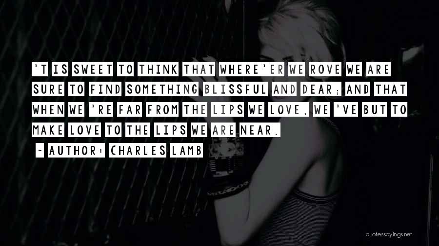 Charles Lamb Quotes: 't Is Sweet To Think That Where'er We Rove We Are Sure To Find Something Blissful And Dear; And That