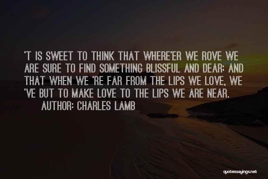 Charles Lamb Quotes: 't Is Sweet To Think That Where'er We Rove We Are Sure To Find Something Blissful And Dear; And That