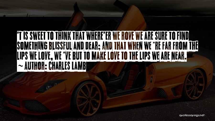 Charles Lamb Quotes: 't Is Sweet To Think That Where'er We Rove We Are Sure To Find Something Blissful And Dear; And That