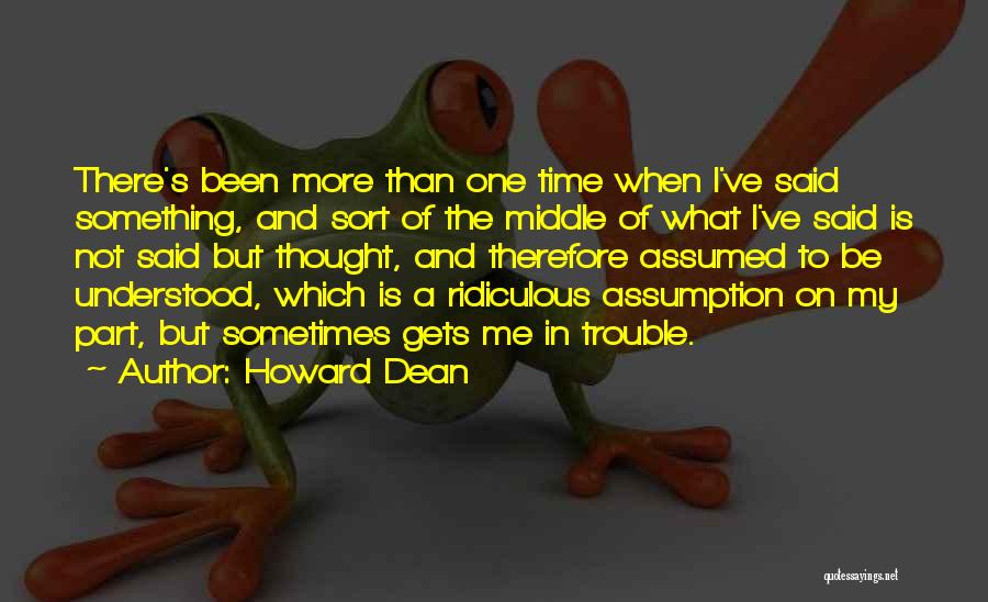 Howard Dean Quotes: There's Been More Than One Time When I've Said Something, And Sort Of The Middle Of What I've Said Is