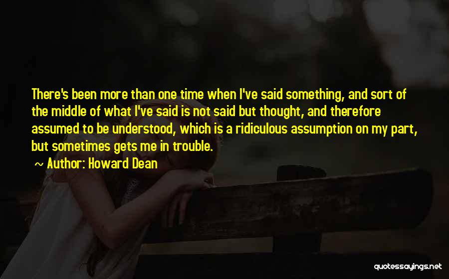 Howard Dean Quotes: There's Been More Than One Time When I've Said Something, And Sort Of The Middle Of What I've Said Is
