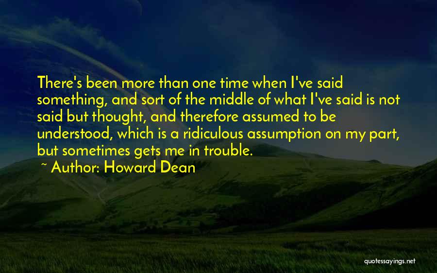 Howard Dean Quotes: There's Been More Than One Time When I've Said Something, And Sort Of The Middle Of What I've Said Is