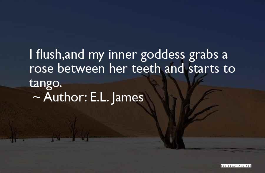 E.L. James Quotes: I Flush,and My Inner Goddess Grabs A Rose Between Her Teeth And Starts To Tango.