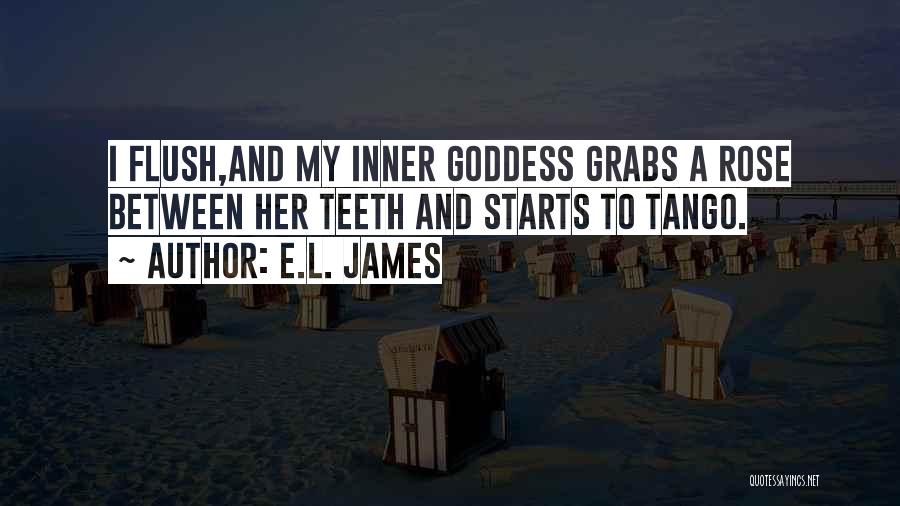 E.L. James Quotes: I Flush,and My Inner Goddess Grabs A Rose Between Her Teeth And Starts To Tango.