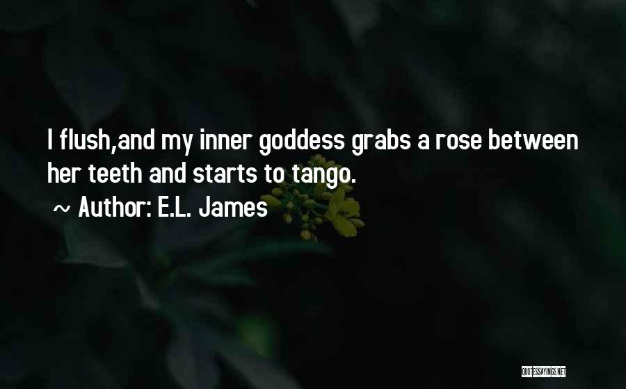 E.L. James Quotes: I Flush,and My Inner Goddess Grabs A Rose Between Her Teeth And Starts To Tango.