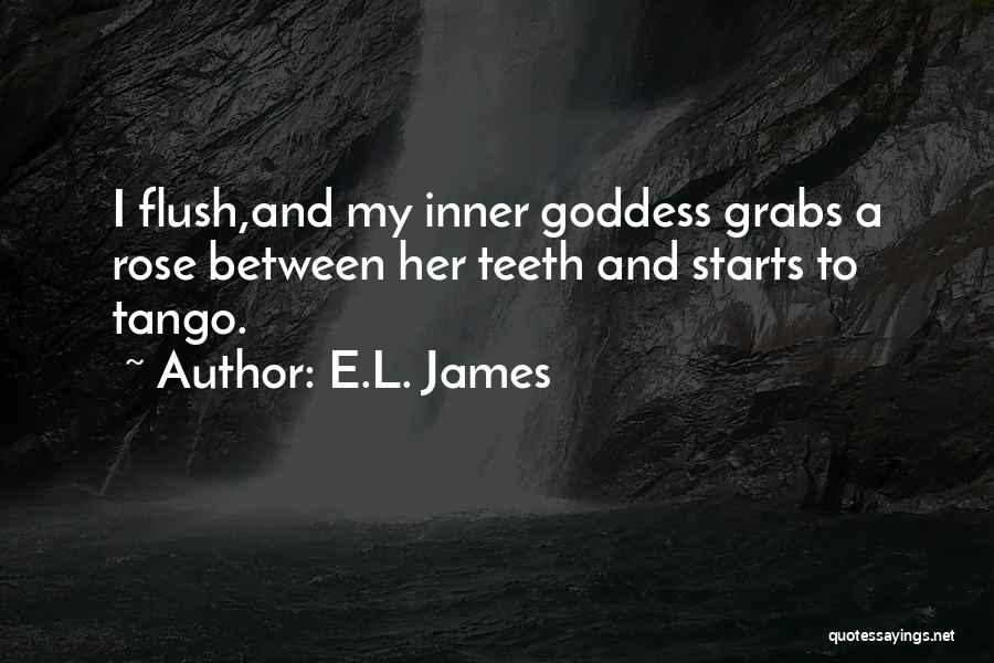 E.L. James Quotes: I Flush,and My Inner Goddess Grabs A Rose Between Her Teeth And Starts To Tango.