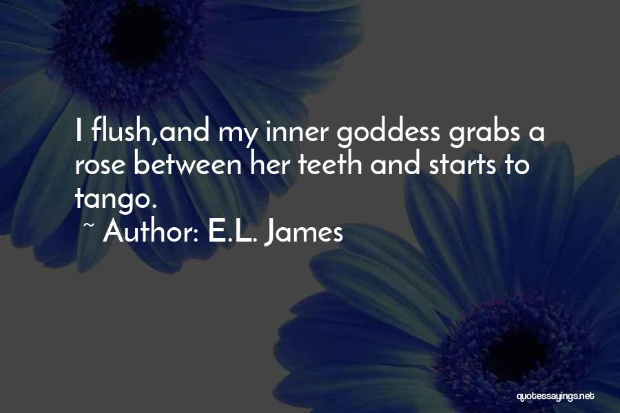 E.L. James Quotes: I Flush,and My Inner Goddess Grabs A Rose Between Her Teeth And Starts To Tango.