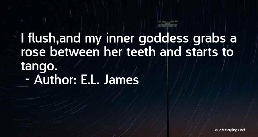 E.L. James Quotes: I Flush,and My Inner Goddess Grabs A Rose Between Her Teeth And Starts To Tango.