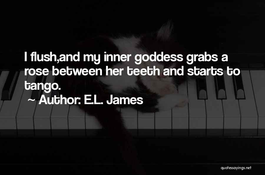 E.L. James Quotes: I Flush,and My Inner Goddess Grabs A Rose Between Her Teeth And Starts To Tango.