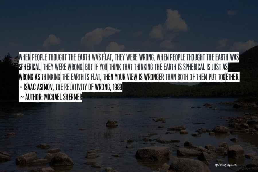 Michael Shermer Quotes: When People Thought The Earth Was Flat, They Were Wrong. When People Thought The Earth Was Spherical, They Were Wrong.