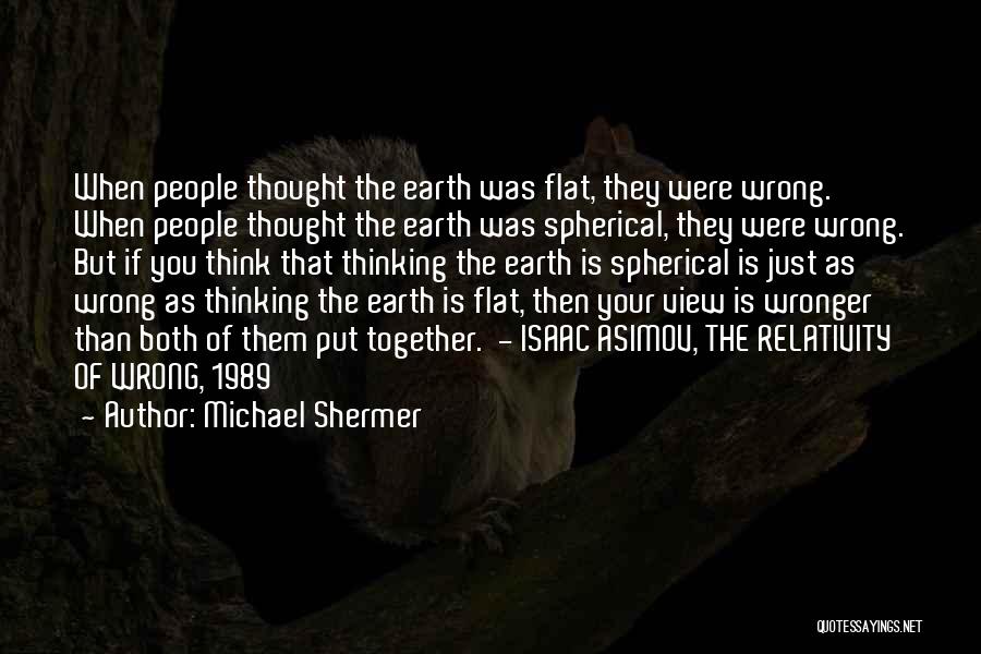 Michael Shermer Quotes: When People Thought The Earth Was Flat, They Were Wrong. When People Thought The Earth Was Spherical, They Were Wrong.