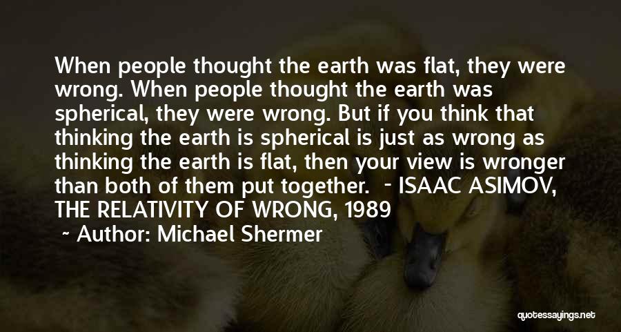 Michael Shermer Quotes: When People Thought The Earth Was Flat, They Were Wrong. When People Thought The Earth Was Spherical, They Were Wrong.