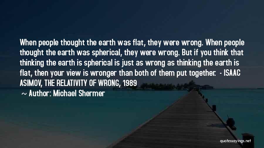 Michael Shermer Quotes: When People Thought The Earth Was Flat, They Were Wrong. When People Thought The Earth Was Spherical, They Were Wrong.