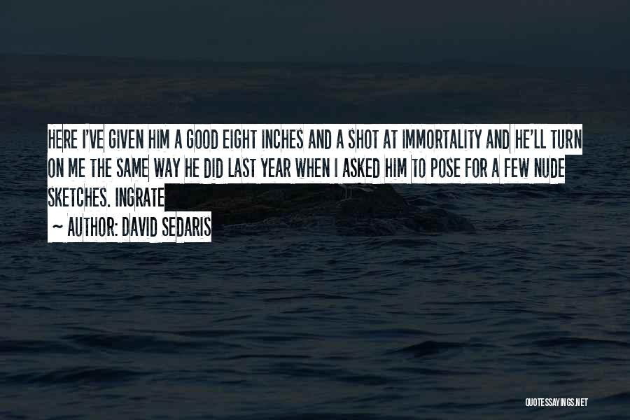 David Sedaris Quotes: Here I've Given Him A Good Eight Inches And A Shot At Immortality And He'll Turn On Me The Same