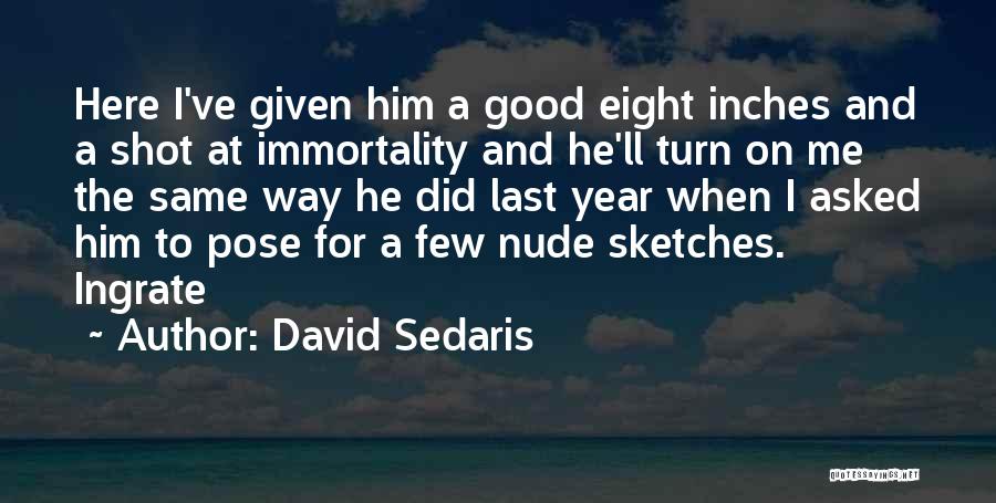 David Sedaris Quotes: Here I've Given Him A Good Eight Inches And A Shot At Immortality And He'll Turn On Me The Same