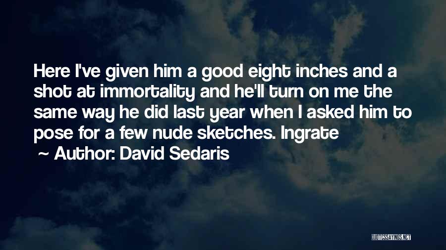 David Sedaris Quotes: Here I've Given Him A Good Eight Inches And A Shot At Immortality And He'll Turn On Me The Same