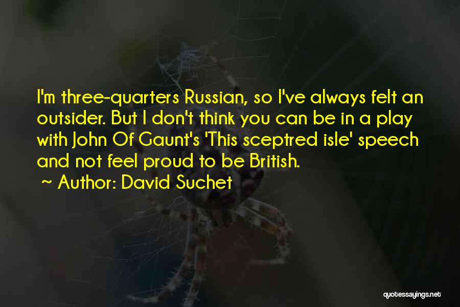 David Suchet Quotes: I'm Three-quarters Russian, So I've Always Felt An Outsider. But I Don't Think You Can Be In A Play With