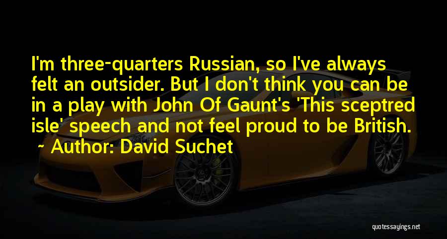 David Suchet Quotes: I'm Three-quarters Russian, So I've Always Felt An Outsider. But I Don't Think You Can Be In A Play With