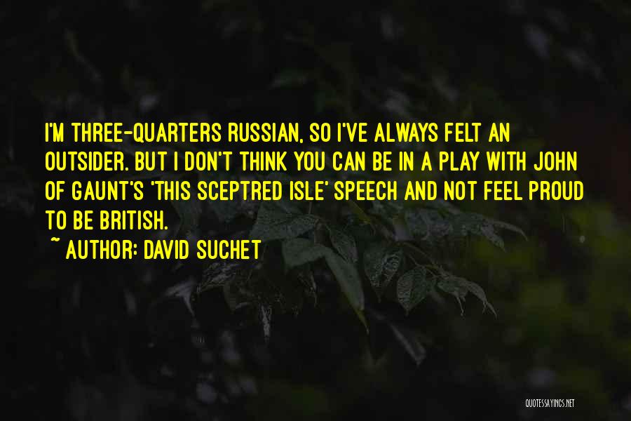 David Suchet Quotes: I'm Three-quarters Russian, So I've Always Felt An Outsider. But I Don't Think You Can Be In A Play With