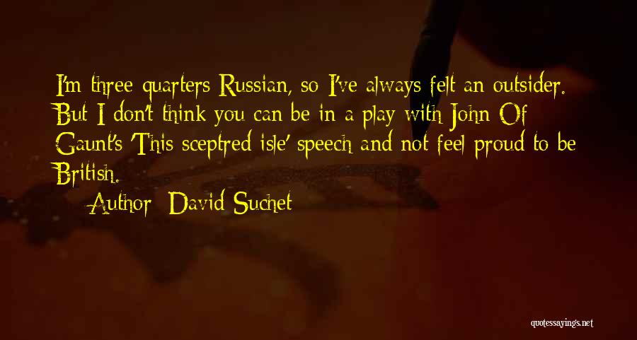 David Suchet Quotes: I'm Three-quarters Russian, So I've Always Felt An Outsider. But I Don't Think You Can Be In A Play With