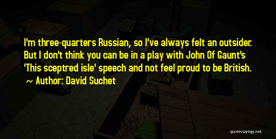 David Suchet Quotes: I'm Three-quarters Russian, So I've Always Felt An Outsider. But I Don't Think You Can Be In A Play With