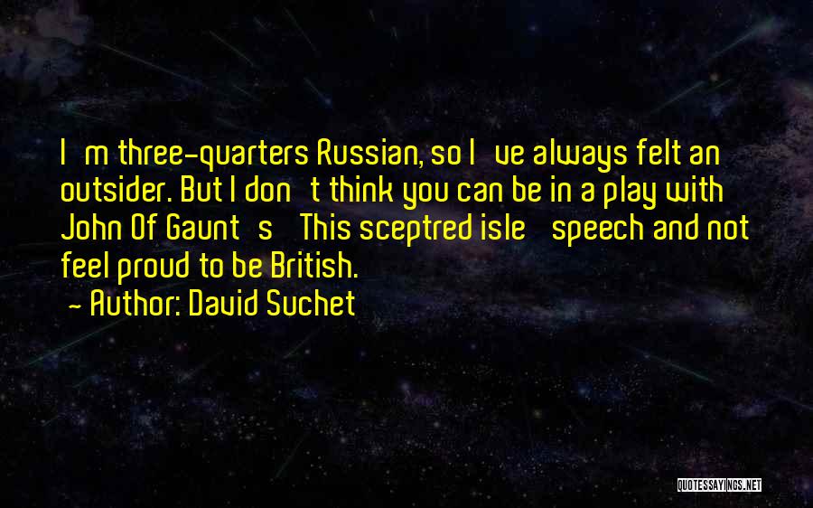 David Suchet Quotes: I'm Three-quarters Russian, So I've Always Felt An Outsider. But I Don't Think You Can Be In A Play With