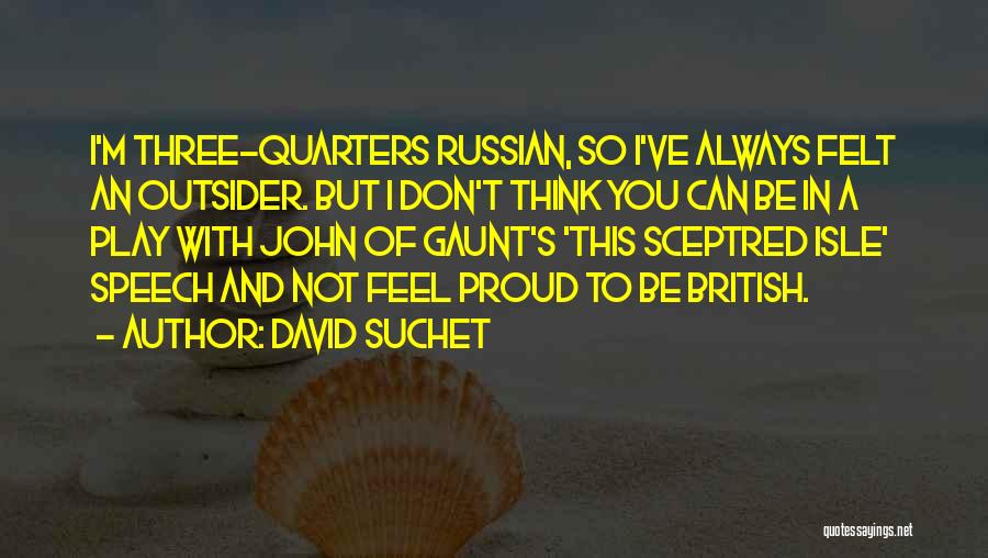 David Suchet Quotes: I'm Three-quarters Russian, So I've Always Felt An Outsider. But I Don't Think You Can Be In A Play With