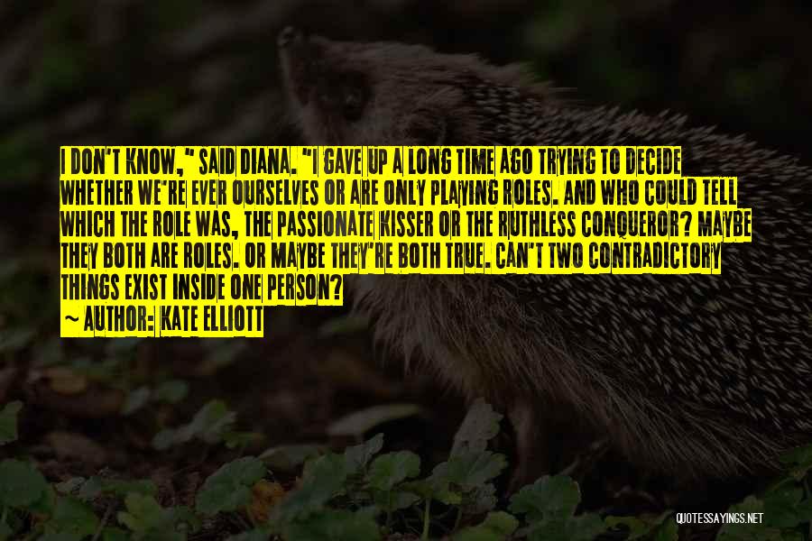 Kate Elliott Quotes: I Don't Know, Said Diana. I Gave Up A Long Time Ago Trying To Decide Whether We're Ever Ourselves Or