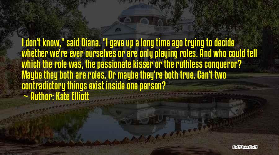 Kate Elliott Quotes: I Don't Know, Said Diana. I Gave Up A Long Time Ago Trying To Decide Whether We're Ever Ourselves Or