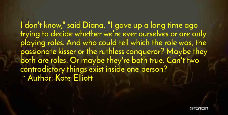 Kate Elliott Quotes: I Don't Know, Said Diana. I Gave Up A Long Time Ago Trying To Decide Whether We're Ever Ourselves Or