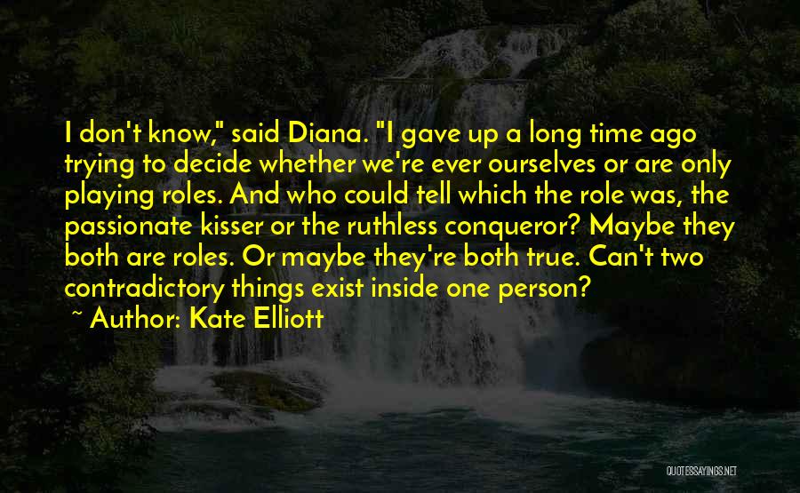 Kate Elliott Quotes: I Don't Know, Said Diana. I Gave Up A Long Time Ago Trying To Decide Whether We're Ever Ourselves Or