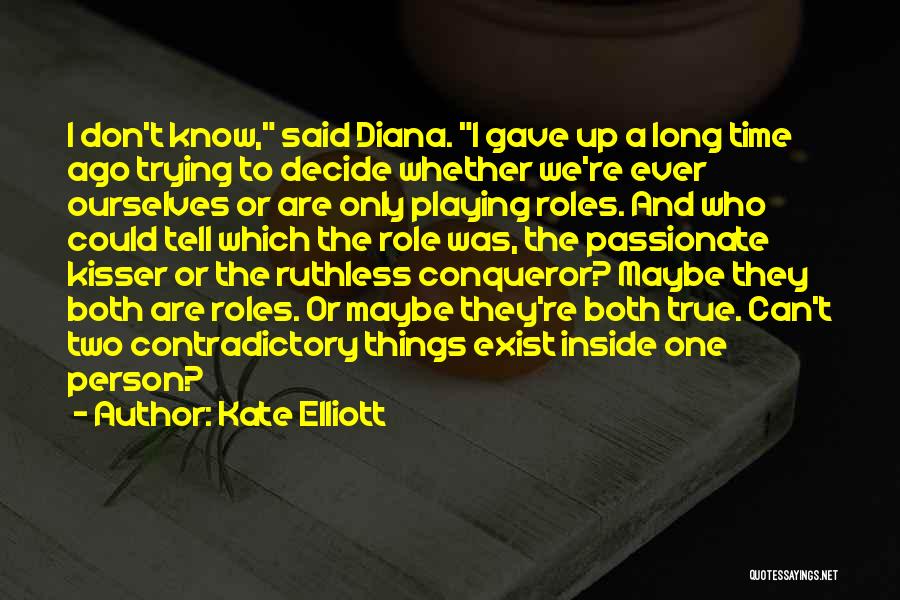Kate Elliott Quotes: I Don't Know, Said Diana. I Gave Up A Long Time Ago Trying To Decide Whether We're Ever Ourselves Or