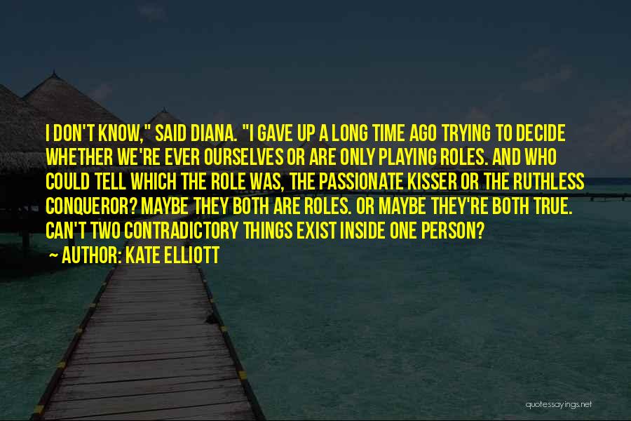 Kate Elliott Quotes: I Don't Know, Said Diana. I Gave Up A Long Time Ago Trying To Decide Whether We're Ever Ourselves Or