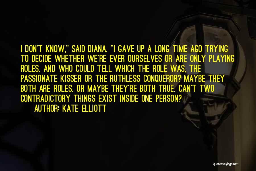 Kate Elliott Quotes: I Don't Know, Said Diana. I Gave Up A Long Time Ago Trying To Decide Whether We're Ever Ourselves Or
