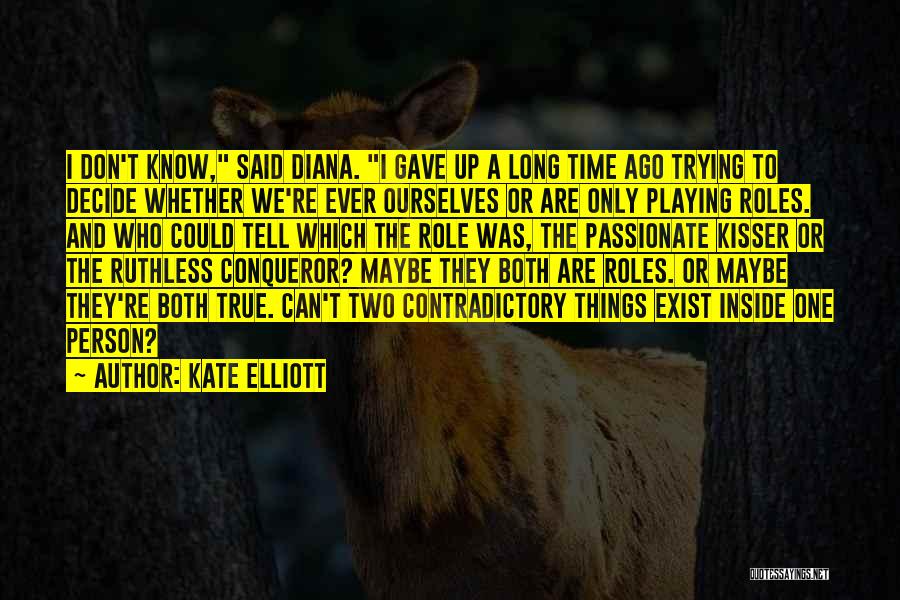 Kate Elliott Quotes: I Don't Know, Said Diana. I Gave Up A Long Time Ago Trying To Decide Whether We're Ever Ourselves Or