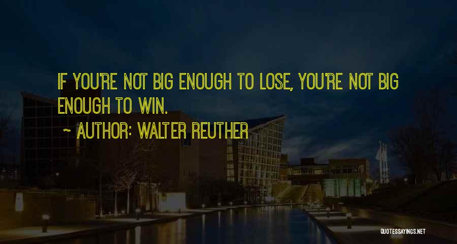 Walter Reuther Quotes: If You're Not Big Enough To Lose, You're Not Big Enough To Win.